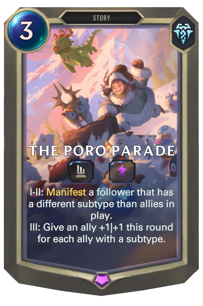 The Poro Parade. I-II: Manifest a follower that has a different subtype than allies in play. III: Give an ally +1|+1 this round for each ally with a subtype.