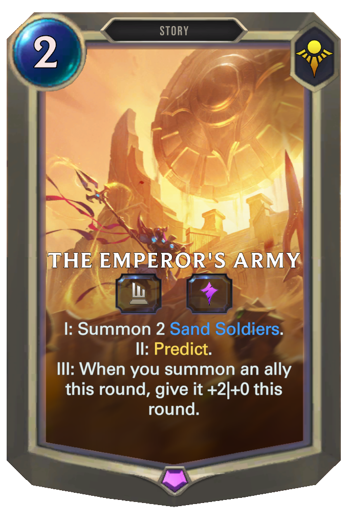 The Emperor's Army. I: Summon 2 Sand Soldiers. II: Predict. III: When you summon an ally this round, give it +2|+0 this round.