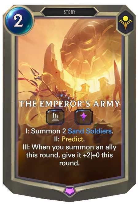 The Emperor's Army. I: Summon 2 Sand Soldiers. II: Predict. III: When you summon an ally this round, give it +2|+0 this round.