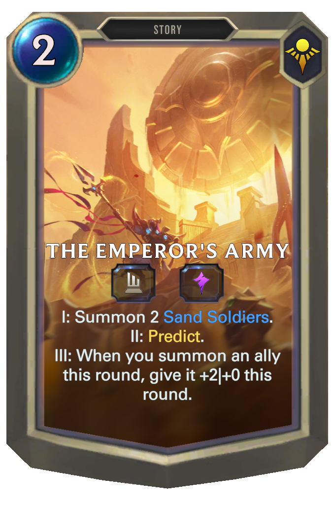 The Emperor's Army. I: Summon 2 Sand Soldiers. II: Predict. III: When you summon an ally this round, give it +2|+0 this round.