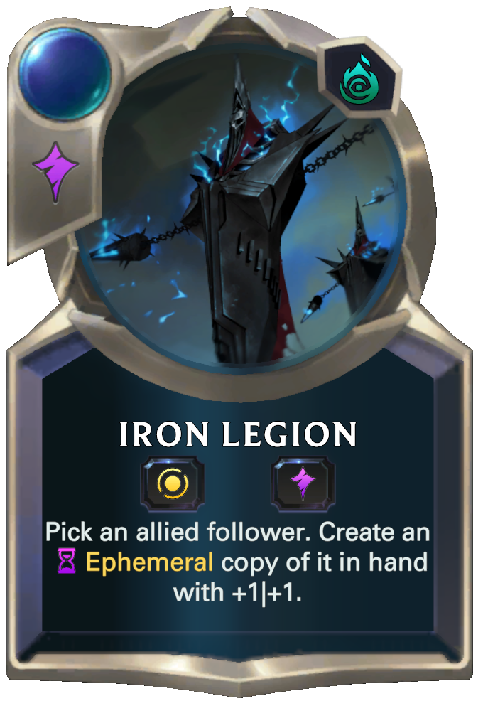 Iron Legion. Pick an allied follower. Create an Ephemeral copy of it in hand with +1|+1.